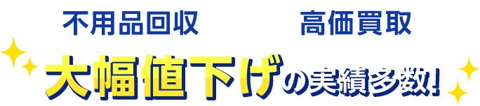 不用品回収×高価買取 大幅値下げの実績多数！