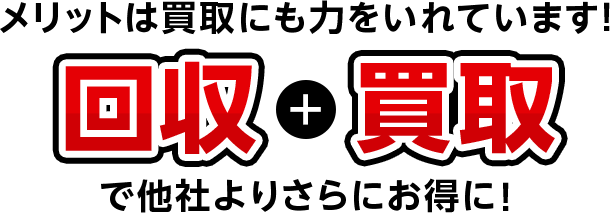 メリットは買取にも力をいれています！回収+買取で他社よりさらにお得に！